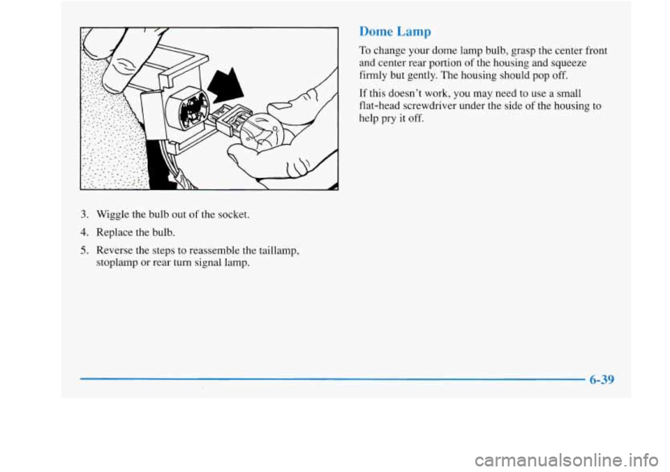 Oldsmobile Achieva 1997  Owners Manuals omeLa 
3. Wiggle the bulb  out of the socket. 
4. Replace the  bulb. 
5. Reverse the  steps  to  reassemble  the taillamp, 
stoplamp 
or rear turn  signal  lamp.  To 
change your dome lamp  bulb,  gra