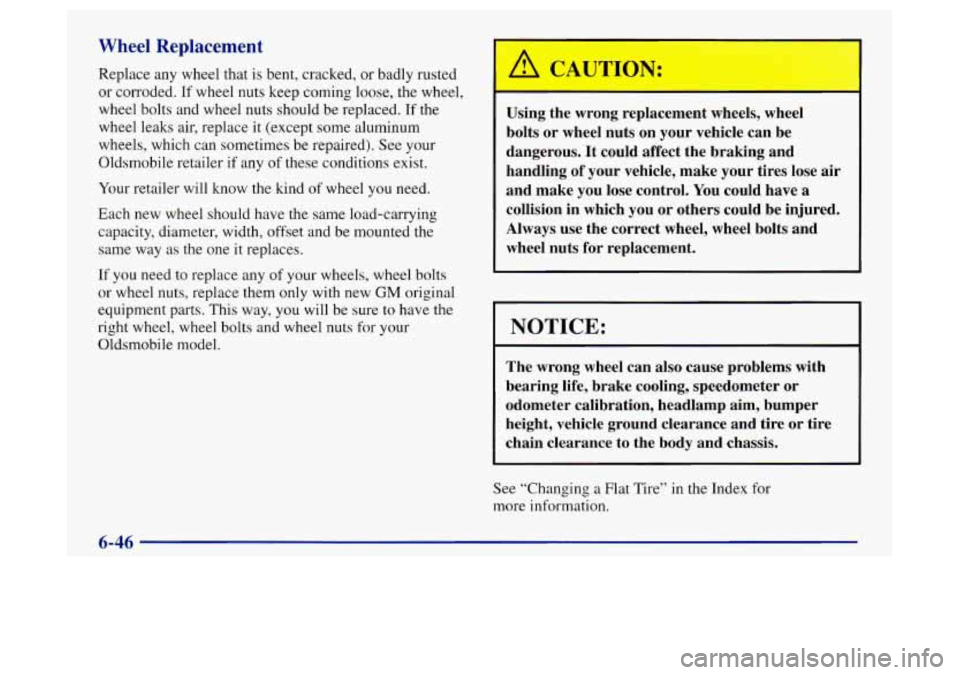 Oldsmobile Achieva 1997  Owners Manuals Wheel Replacement 
Replace any wheel that is bent, cracked, or badly rusted 
or  corroded.  If wheel nuts keep coming loose, the wheel, 
wheel  bolts and wheel nuts should 
be replaced. If the 
wheel 