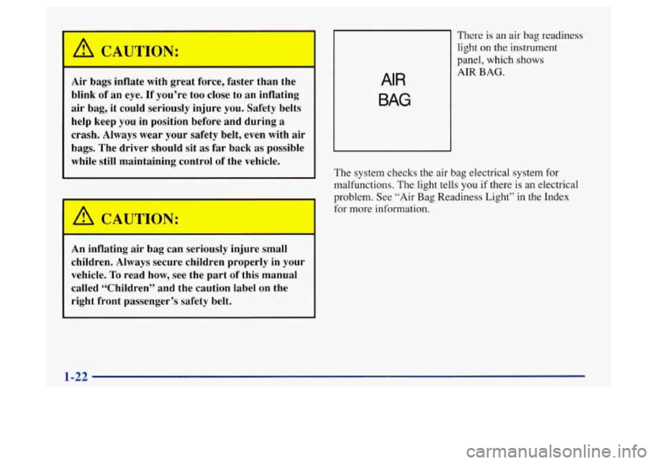 Oldsmobile Achieva 1997  Owners Manuals r - 
Air bags  inflate  with  great  force,  faster  than  the 
blink  of an  eye. 
If you’re  too  close to  an  inflating 
air  bag,  it  could  seriously  injure  you. Safety  belts 
help  keep  
