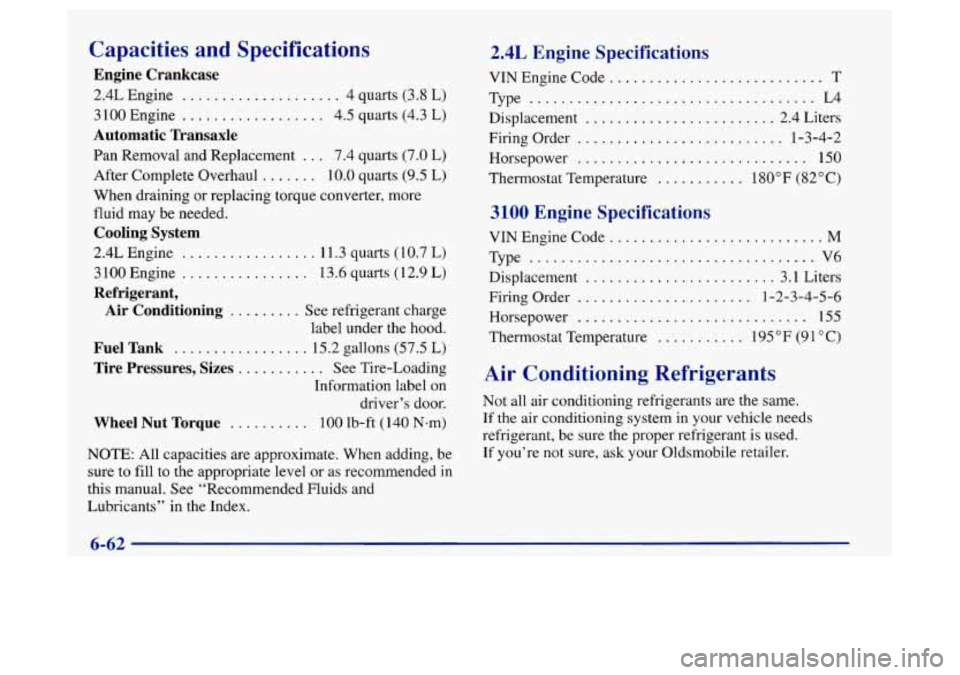 Oldsmobile Achieva 1997  Owners Manuals Capacities  and Specifications 
Engine  Crankcase 
2.4L Engine .................... 4 quarts (3.8 L) 
3 100 Engine 
.................. 4.5  quarts  (4.3 L) 
Automatic  Transaxle 
Pan Removal and Repla