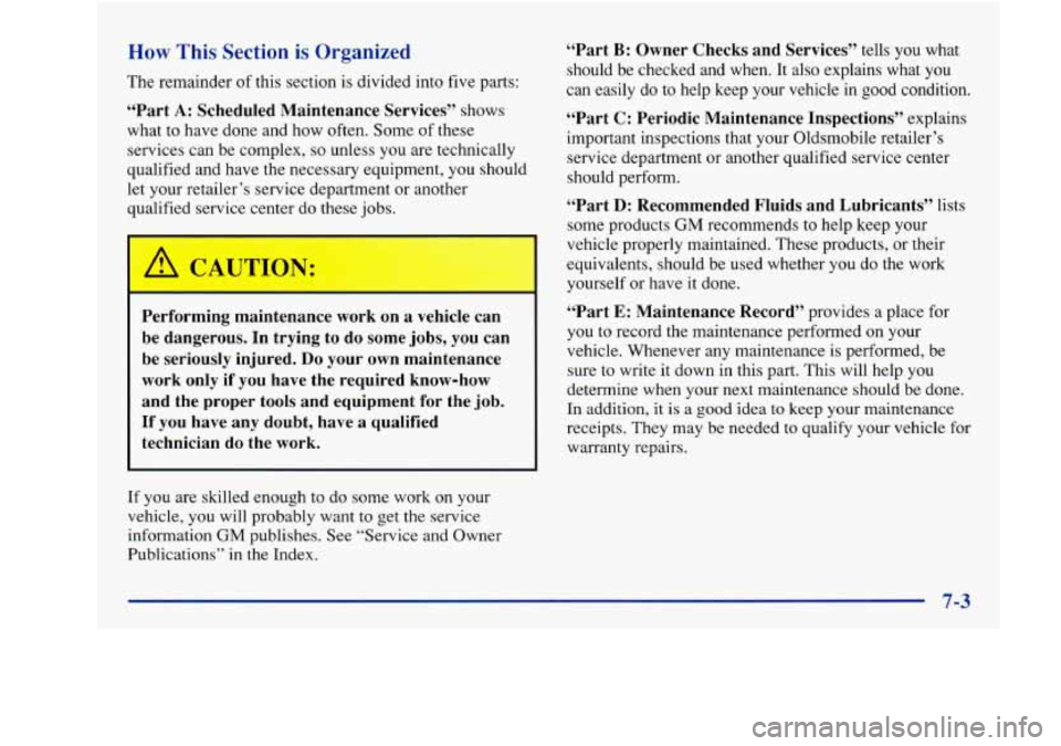 Oldsmobile Achieva 1997  Owners Manuals How ~  ~ 1 Section is Organized 
The remainder of this  section  is  divided  into  five  parts: 
“Part A: Scheduled  Maintenance  Services”  shows 
what  to have  done  and how  often.  Some  of 