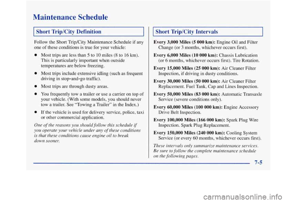 Oldsmobile Achieva 1997  Owners Manuals Maintenance  Schedule 
[ Short  Trip/City  Definition 
Follow the Short Trip/City Maintenance  Schedule  if any 
one 
of these  conditions  is true  for  your vehicle: 
0 
0 
0 
0 
0 
Most trips  are 