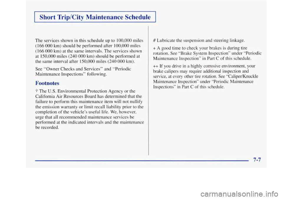 Oldsmobile Achieva 1997  Owners Manuals I Short  Trip/City  Maintenance  Schedule I 
The  services shown in this  schedule up to 100,000 miles 
(166 000 km) should  be performed  after 100,000 miles 
(166 000 km)  at  the  same  intervals. 