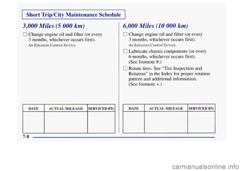 Oldsmobile Achieva 1997  Owners Manuals I Short  Trip/City  Maintenance  Schedule I 
3,000 Miles (5 000 km) 
0 Change engine oil  and filter  (or  every 
3 months,  whichever  occurs first). 
An Emission Control  Service. 
I DATE  ACTUAL MI