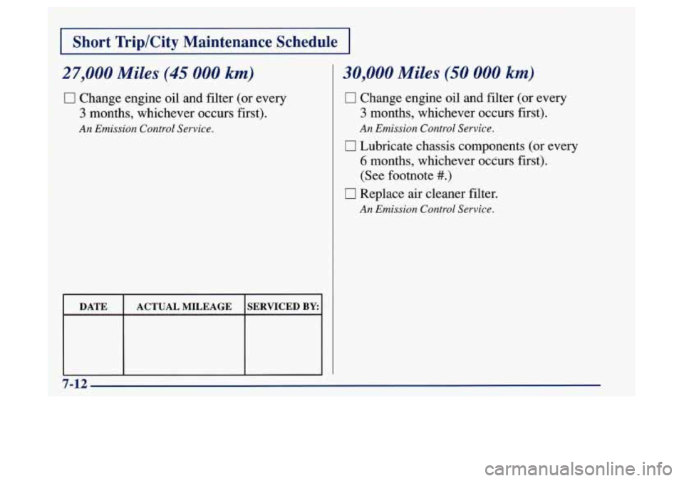 Oldsmobile Achieva 1997  Owners Manuals 27,000 Miles (45 000 km) 
0 Change engine oil and filter (or every 
3 months,  whichever  occurs first). 
An Emission  Control  Service. 
DATE ACTUAL MILEAGE  SERVICED BY: I 
30,000 Miles (50 000 km) 