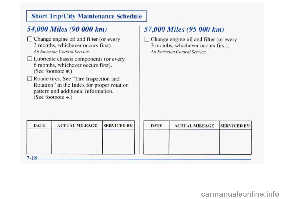 Oldsmobile Achieva 1997  Owners Manuals I Short  TriplCity  Maintenance Schedule I 
54,000 Miles (90 000 km) 
Change engine oil and filter (or every 
3 months, whichever occurs first). 
An Emission Control Service. 
0 Lubricate chassis comp