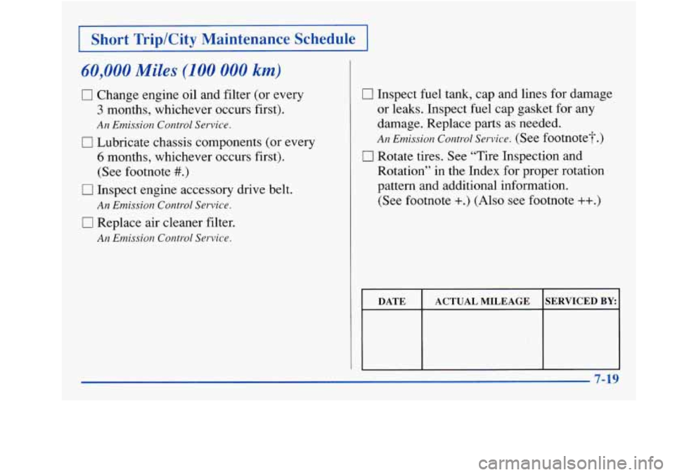 Oldsmobile Achieva 1997  Owners Manuals Short  Trip/City  Maintenance  Schedule 
60,000 Miles (100 000 km) 
0 Change engine oil and filter (or every 
3 months, whichever occurs first). 
An Emission Control Service. 
[7 Lubricate chassis com