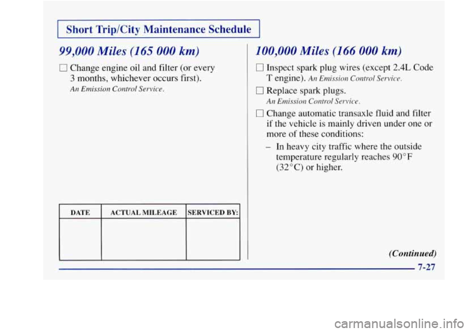 Oldsmobile Achieva 1997  Owners Manuals I Short  Trip/City  Maintenance  Schedule I 
99,000 Miles (165 000 km) 
0 Change engine oil and filter (or every 
3 months, whichever occurs first). 
An Emission Control Service. 
t 
ACTUAL  MILEAGE  