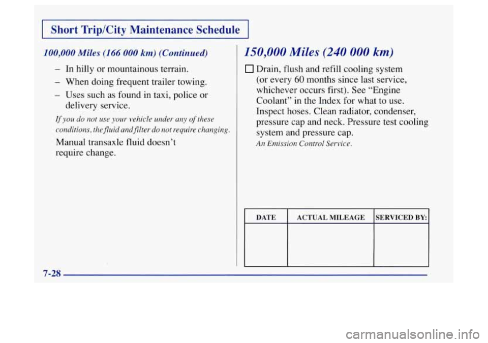 Oldsmobile Achieva 1997  Owners Manuals I Short Trip/City  Maintenance  Schedule I 
100,000 Miles (I66 000 km) (Continued) 
- In hilly  or  mountainous  terrain. 
- When  doing  frequent  trailer towing. 
- Uses  such  as  found in  taxi,  