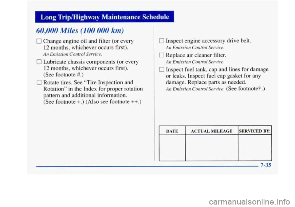 Oldsmobile Achieva 1997  Owners Manuals 1 Long Trip/Highway  Maintenance  Schedule 
60,000 Miles (100 000 km) 
0 Change engine oil and filter (or every 
12 months, whichever occurs first). 
An Emission  Control  Service. 
0 Lubricate chassi