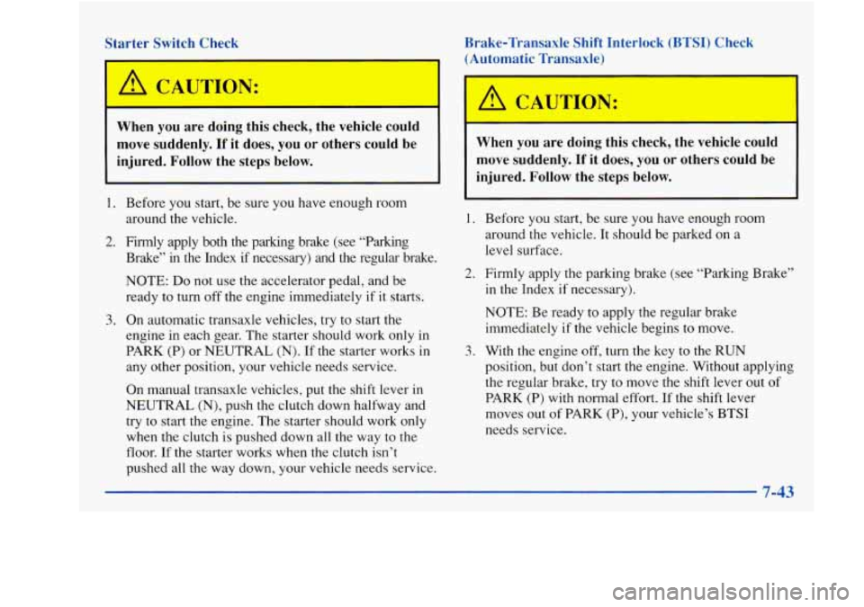 Oldsmobile Achieva 1997 Owners Manuals Starter Switch Check
When you are doing this check, the vehicle could
move suddenly. If it does, you or others could be
injured. Follow the steps below.
1. Before you start, be sure Oldsmobile Achieva 1997 Owners Manuals Starter Switch Check
When you are doing this check, the vehicle could
move suddenly. If it does, you or others could be
injured. Follow the steps below.
1. Before you start, be sure