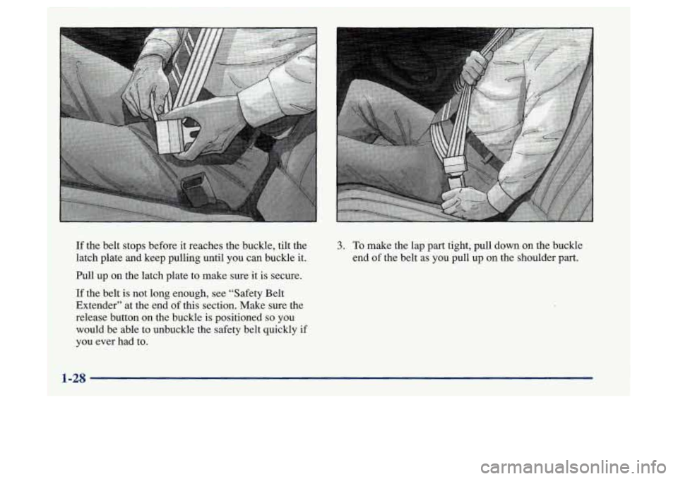 Oldsmobile Achieva 1997  s Owners Guide If the belt stops before it reaches the buckle,  tilt the 
latch plate and keep pulling until  you can buckle  it. 
hll up on the latch plate to make sure it is secure. 
If  the belt 
is not long enou