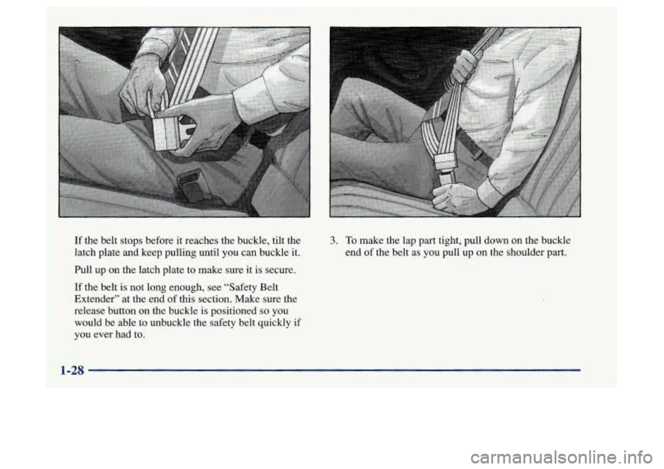 Oldsmobile Achieva 1997  Owners Manuals If the belt stops before it reaches the buckle,  tilt the 
latch plate and keep pulling until  you can buckle  it. 
hll up on the latch plate to make sure it is secure. 
If  the belt 
is not long enou