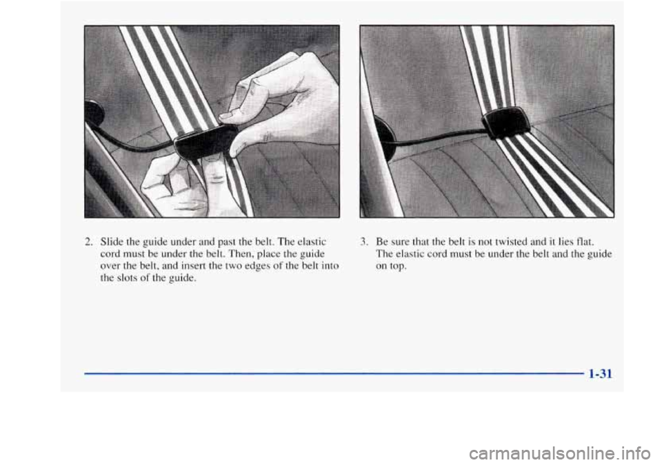 Oldsmobile Achieva 1997  s Owners Guide 2. Slide the guide  under and past the belt.  The  elastic 
cord must  be under the belt.  Then, place the guide 
over  the belt, and insert the two edges 
of the belt into 
the slots of the guide. 
3