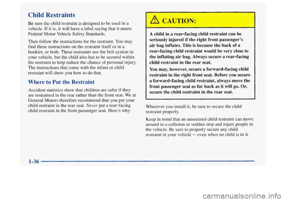 Oldsmobile Achieva 1997  s Service Manual Child Restraints 
Be  sure the child restraint is designed  to be  used  in a 
vehicle. If it is, it will have  a label saying that it meets 
Federal Motor  Vehicle Safety Standards. 
Then  follow  th