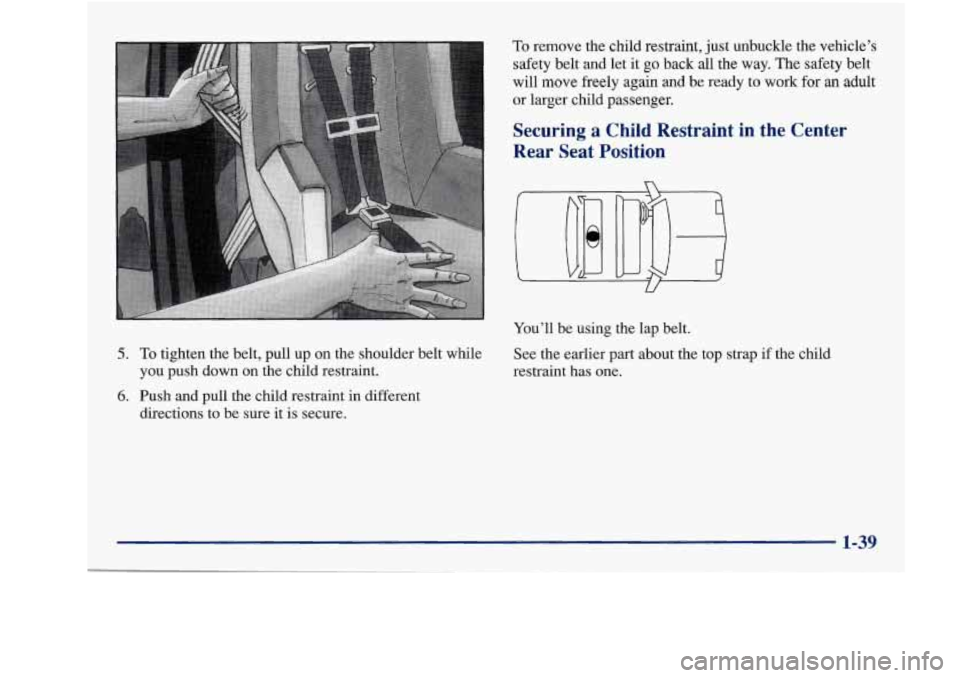Oldsmobile Achieva 1997  Owners Manuals 5. To tighten  the  belt,  pull up on  the  shoulder  belt while 
you push  down on the  child  restraint. 
6. Push  and pull  the  child  restraint in different 
directions  to  be sure  it  is  secu