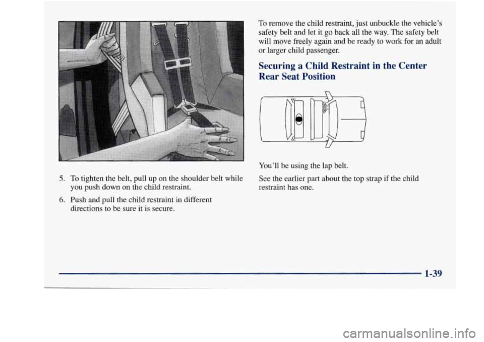 Oldsmobile Achieva 1997 s Service Manual 5. To tighten the belt, pull up on the shoulder belt while
you push down on the child restraint.
6. Push and pull the child restraint in different
directions to be sure it is secu Oldsmobile Achieva 1997 s Service Manual 5. To tighten the belt, pull up on the shoulder belt while
you push down on the child restraint.
6. Push and pull the child restraint in different
directions to be sure it is secu