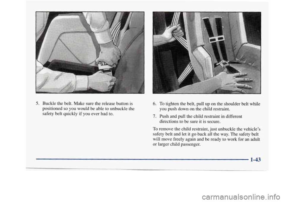 Oldsmobile Achieva 1997 s Workshop Manual 5. Buckle the belt. Make sure the release button is
positioned
so you would be able to unbuckle the
safety belt quickly
if you ever had to.
6. To tighten the belt, pull up on the s Oldsmobile Achieva 1997 s Workshop Manual 5. Buckle the belt. Make sure the release button is
positioned
so you would be able to unbuckle the
safety belt quickly
if you ever had to.
6. To tighten the belt, pull up on the s