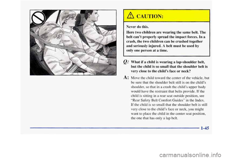 Oldsmobile Achieva 1997  s Workshop Manual Never  do  this. 
Here  two  children  are  wearing  the  same belt. The 
belt  can’t  properly  spread  the  impact  forces. 
In a 
crash,  the  two  children  can be crushed  together 
and  seriou