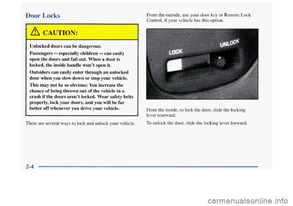 Oldsmobile Achieva 1997 Owners Manuals Door Locks
Unlocked doors can be dangerous.
Passengers
-- especially children -- can easily
open the doors and
fall out. When a door is
locked, the inside handle won’t open it. Oldsmobile Achieva 1997 Owners Manuals Door Locks
Unlocked doors can be dangerous.
Passengers
-- especially children -- can easily
open the doors and
fall out. When a door is
locked, the inside handle won’t open it.