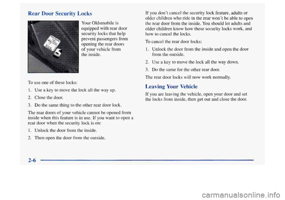 Oldsmobile Achieva 1997  s Repair Manual Rear Door Security Locks 
Your Oldsmobile is 
equipped with rear door  security locks that help 
prevent  passengers from 
opening the rear  doors 
of  your vehicle 
from 
the  inside. 
To  use  one 
