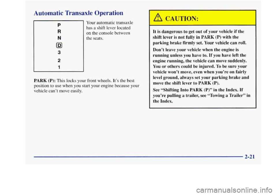 Oldsmobile Achieva 1997  Owners Manuals Automatic  Transaxle  Operation 
P 
R 
N 
02 
3 
2 
1 
Your automatic  transaxle 
has a shift  lever  located 
on the console  between 
the  seats. 
PARK  (P): This  locks your  front  wheels.  It’s