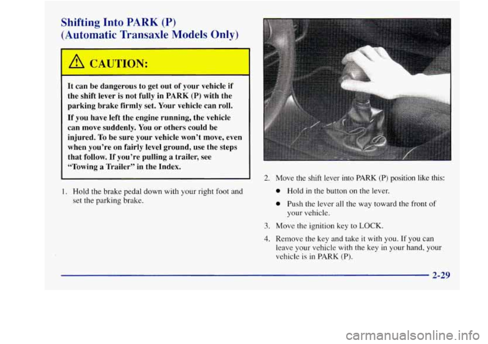 Oldsmobile Achieva 1997  Owners Manuals Shifting Into PARK (P) 
(Automatic  Transaxle Models Only) 
A CAUTION: 
It can be dangerous  to  get  out  of your  vehicle if 
the  shift lever is not  fully  in PARK (P) with  the 
parking  brake  f