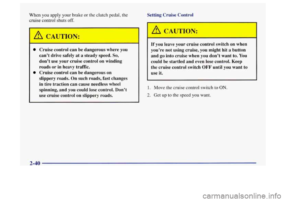 Oldsmobile Achieva 1997  Owners Manuals When you apply your brake or the clutch pedal, the 
cruise control shuts off. 
Cruise  control  can  be  dangerous  where  you 
can’t  drive  safely  at 
a steady  speed. So, 
don’t  use your  cru