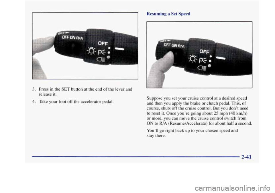 Oldsmobile Achieva 1997  Owners Manuals 3. Press in the  SET  button  at the end of the lever and 
release  it. 
4. Take your  foot off the accelerator pedal.  Suppose 
you set your  cruise control  at a  desired  speed 
and then  you apply