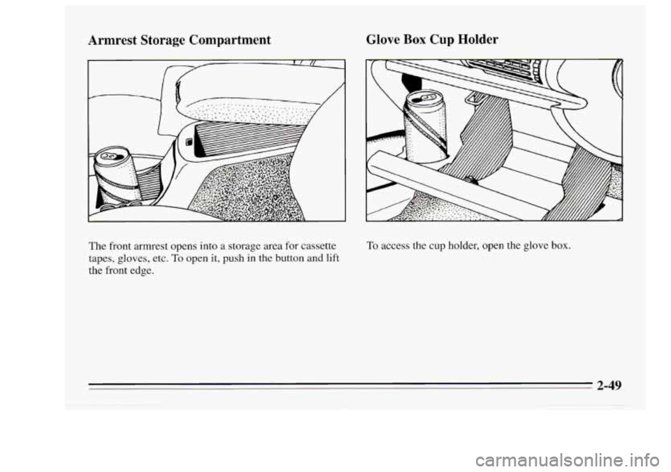Oldsmobile Achieva 1995 Owners Manuals Armrest Storage Compartment
., -r/ ,, _.- -. .. ...._.
Glove Box Cup Holder
The front armrest opens into a storage area for cassette
tapes, gloves, etc.
To open it, push in the but Oldsmobile Achieva 1995 Owners Manuals Armrest Storage Compartment
., -r/ ,, _.- -. .. ...._.
Glove Box Cup Holder
The front armrest opens into a storage area for cassette
tapes, gloves, etc.
To open it, push in the but