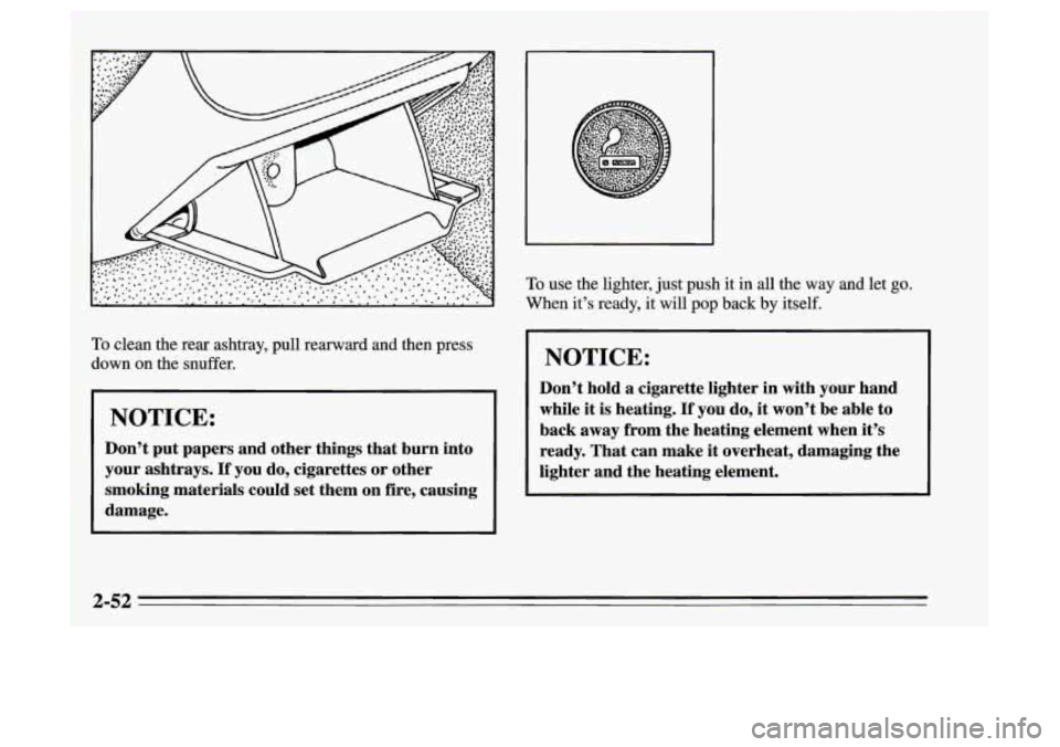 Oldsmobile Achieva 1995  Owners Manuals To clean  the  rear  ashtray,  pull  rearward  and  then  press 
down  on the  snuffer. 
NOTICE: 
Don’t  put  papers  and  other  things that  burn  into 
your ashtrays. 
If you  do,  cigarettes  or