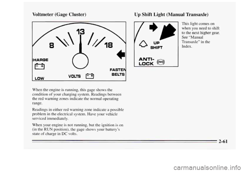 Oldsmobile Achieva 1995  Owners Manuals Voltmeter (Gage Cluster) 
8 
Up Shift  Light  (Manual  Transaxle) 
FASTE d 
VOLTS 1-J BELTS 
LOW 
When the engine is running,  this gage  shows  the 
condition 
of your  charging  system.  Readings  b