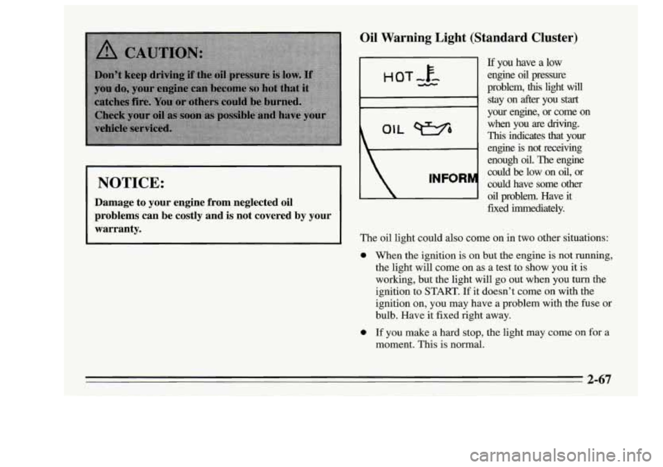 Oldsmobile Achieva 1995  Owners Manuals I NOTICE: 
Damage to your  engine  from  neglected oil 
problems  can  be  costly  and is not  covered  by  your 
warranty. 
Oil  Warning  Light (Standard Cluster) 
If you  have a low 
engine 
oil pre