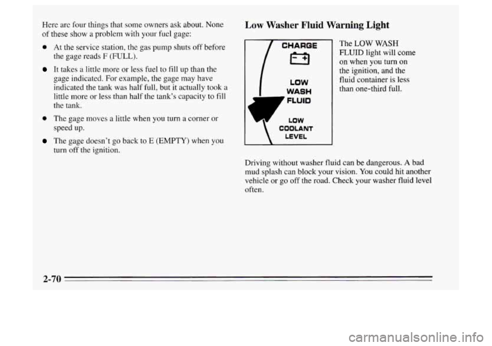 Oldsmobile Achieva 1995  Owners Manuals Here  are  four things that some owners ask about. None 
of these show a problem with  your fuel gage: 
0 At the service  station,  the  gas  pump  shuts off before 
It takes a little more  or less  f