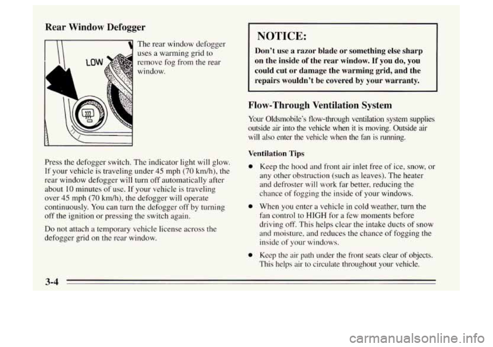 Oldsmobile Achieva 1995  Owners Manuals Rear  Window Defogger 
cl The  rear window defogger 
uses  a warming  grid 
remove  fog  from  the 
window.  to 
rear 
1 
Press  the defogger  switch.  The indicator light will glow. 
If  your vehicle