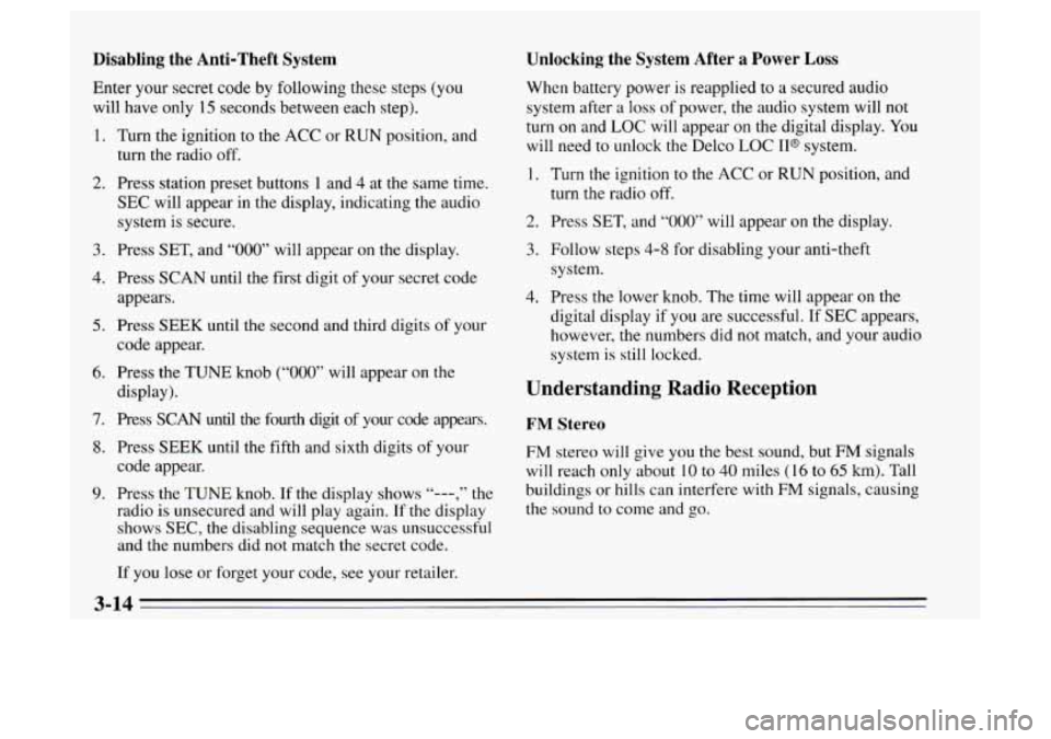 Oldsmobile Achieva 1995  Owners Manuals Disabling  the  Anti-Theft  System 
Enter your secret  code by following  these steps (you 
will  have  only 
15 seconds between  each step). 
1. Turn the ignition  to the  ACC  or  RUN position, and 