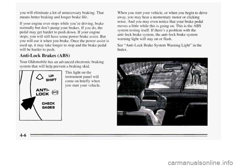 Oldsmobile Achieva 1995  s Owners Guide you will eliminate  a lot of unnecessary braking. That 
means better braking  and longer brake life. 
If your  engine  ever  stops while you’re  driving, brake 
normally but don‘t pump your brakes