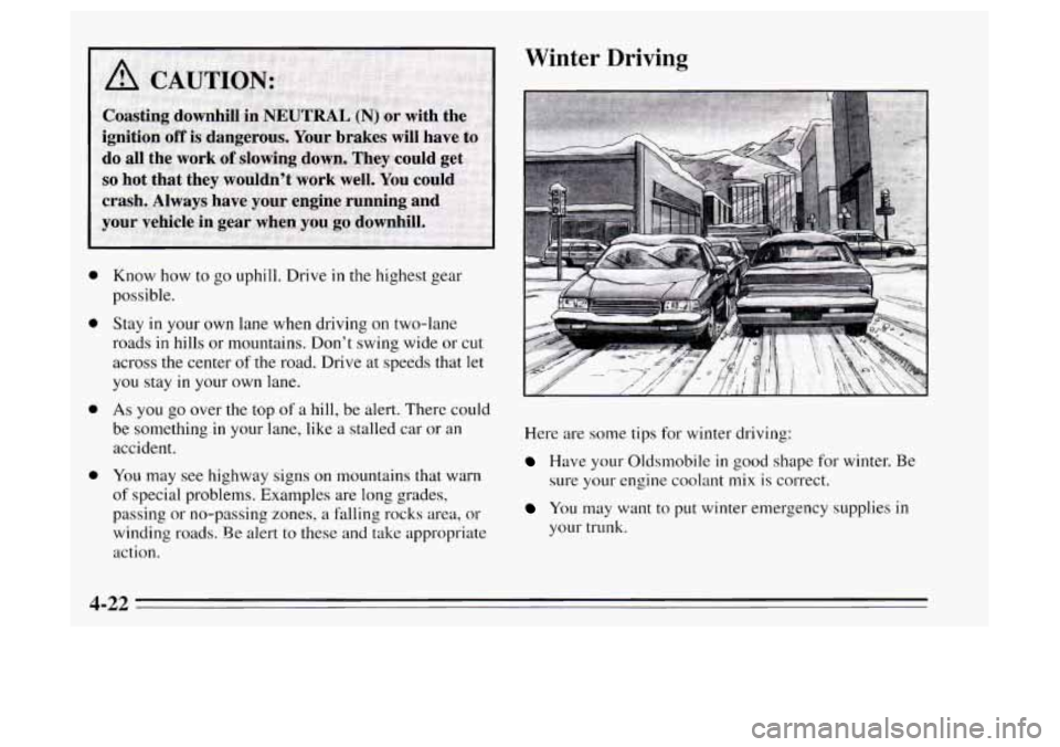 Oldsmobile Achieva 1995  s Owners Guide Winter  Driving 
0 
0 
0 0 
Know  how  to go  uphill. Drive in the highest  gear 
possible. 
Stay 
in your own  lane when  driving  on two-lane 
roads 
in hills  or mountains. Don’t swing wide  or c