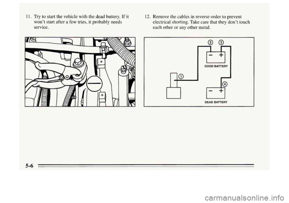 Oldsmobile Achieva 1995  Owners Manuals 11. Try to start the  vehicle with the dead battery. If it 
won’t start after a  few tries,  it probably needs 
service. 12. Remove  the cables  in reverse  order  to  prevent 
electrical shorting. 