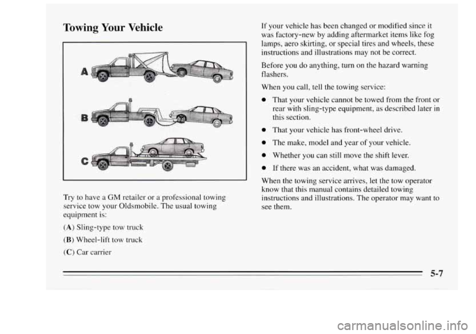 Oldsmobile Achieva 1995 Owners Manuals Towing Your Vehicle
Try to have a GM retailer or a professional towing
service tow your Oldsmobile. The usual towing
equipment is:
(A) Sling-type tow truck
(B) Wheel-lift tow truck
(C) Ca Oldsmobile Achieva 1995 Owners Manuals Towing Your Vehicle
Try to have a GM retailer or a professional towing
service tow your Oldsmobile. The usual towing
equipment is:
(A) Sling-type tow truck
(B) Wheel-lift tow truck
(C) Ca