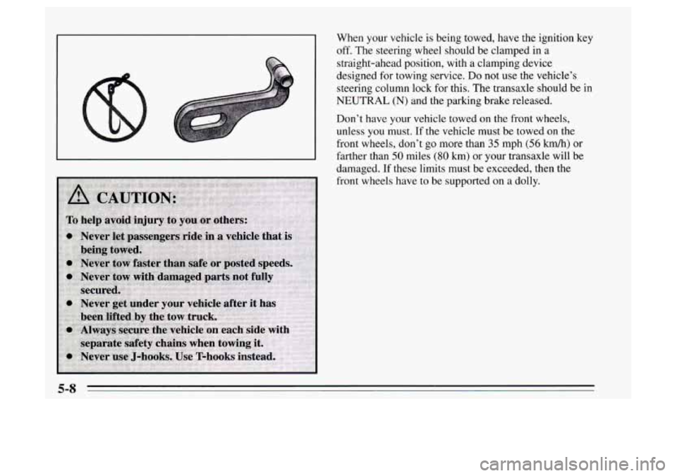 Oldsmobile Achieva 1995  Owners Manuals When your vehicle is being towed,  have the ignition key 
off. The  steering  wheel should be  clamped in a 
straight-ahead  position,  with a clamping  device 
designed  for towing  service.  Do not 