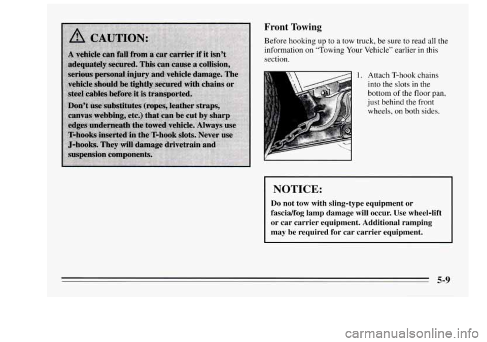 Oldsmobile Achieva 1995  Owners Manuals Front Towing 
Before  hooking up to a tow truck,  be sure  to  read all the 
information  on “Towing  Your  Vehicle”  earlier in this 
section. 
1. Attach  T-hook  chains 
into  the 
slots in the 