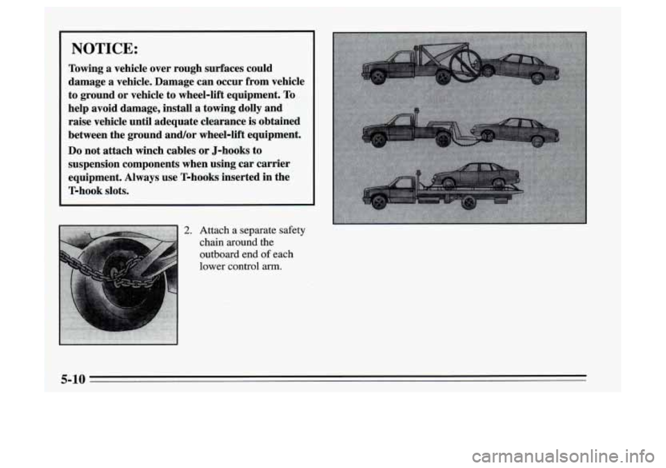 Oldsmobile Achieva 1995  Owners Manuals NOTICE: 
Towing a vehicle  over  rough surfaces could 
damage 
a vehicle.  Damage  can occur  from vehicle 
to ground  or vehicle  to wheel-lift  equipment. 
To 
help  avoid  damage,  install a  towin