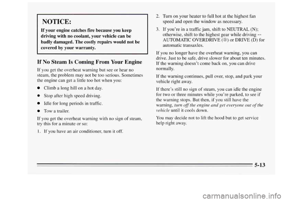 Oldsmobile Achieva 1995  s Service Manual NOTICE: 
If your  engine  catches  fire  because  you  keep 
driving  with  no coolant,  your  vehicle  can  be 
badly  damaged.  The  costly  repairs  would  not  be 
covered  by  your  warranty. 
If