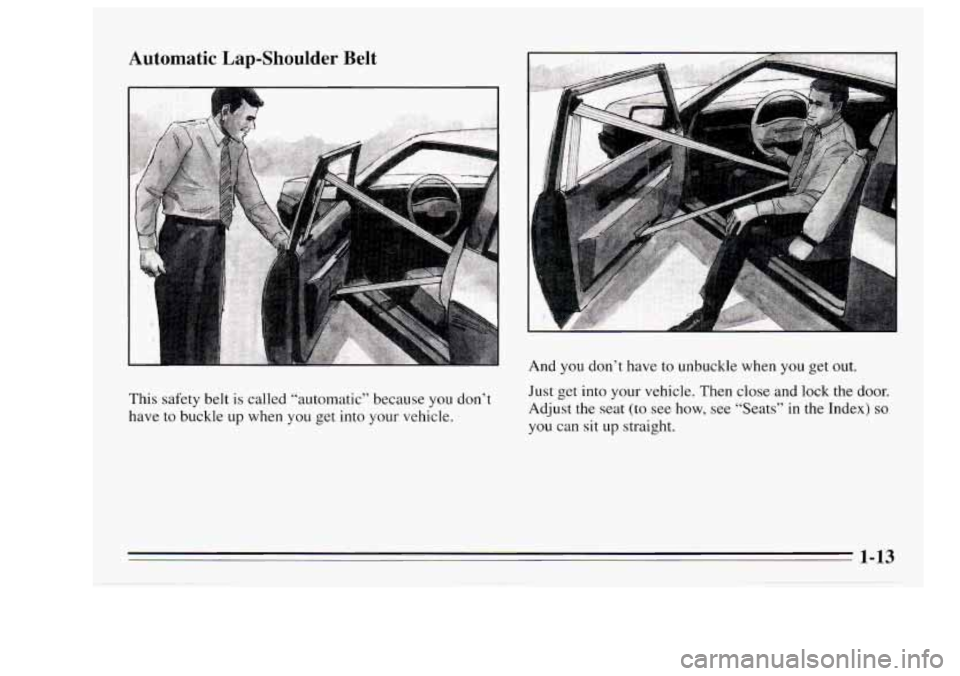Oldsmobile Achieva 1995  s Owners Guide Automatic  Lap-Shoulder  Belt 
This safety belt is called  “automatic”  because you don’t 
have  to buckle  up  when  you  get  into your vehicle.  And  you 
don’t have  to  unbuckle when you 