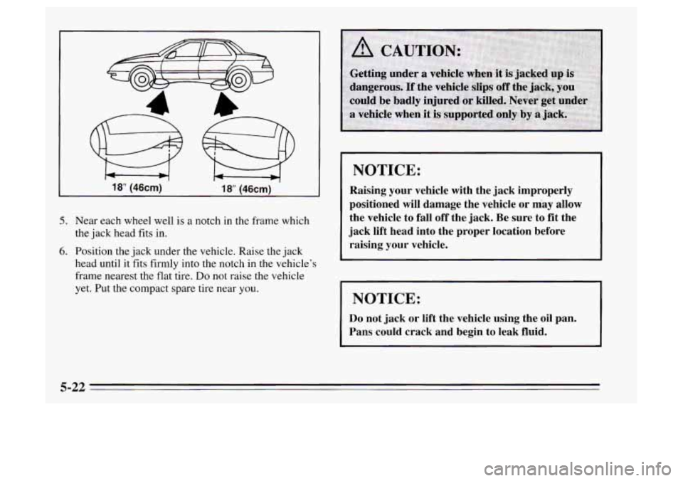 Oldsmobile Achieva 1995  Owners Manuals I 18 (46cm) 1 8” (46cm) 
5. 
6. 
Near each wheel  well is  a notch  in the  frame  which 
the  jack  head fits in. 
Position the  jack under 
the vehicle. Raise the jack 
head 
until it fits firmly 