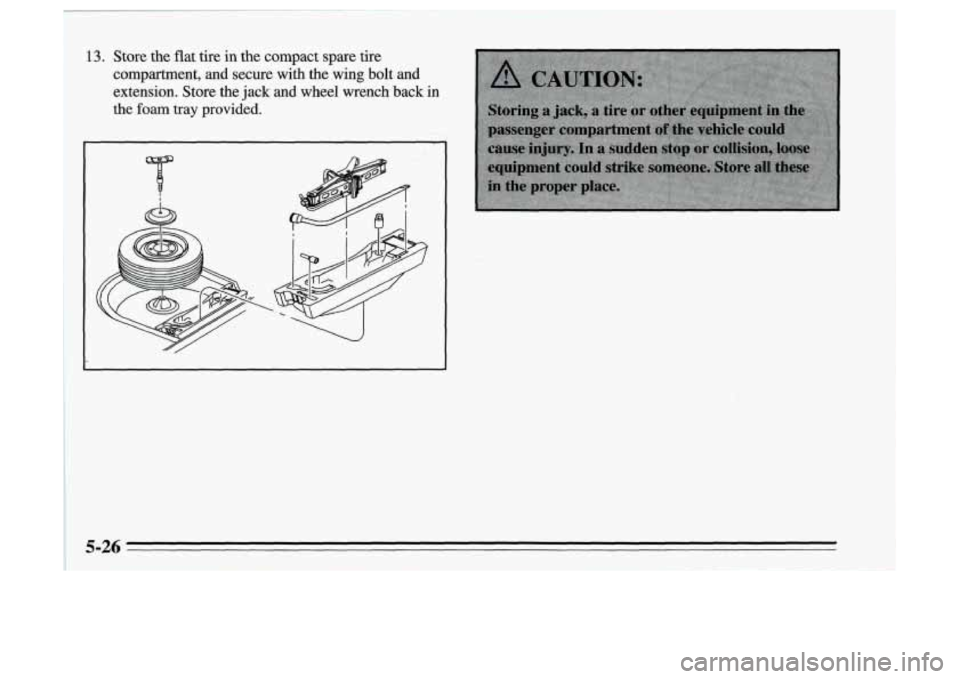 Oldsmobile Achieva 1995  Owners Manuals 13. Store  the flat tire in the  compact  spare  tire 
compartment,  and 
secure with  the  wing  bolt and 
extension.  Store  the jack and wheel  wrench  back in 
the foam tray provided. 
5-26  