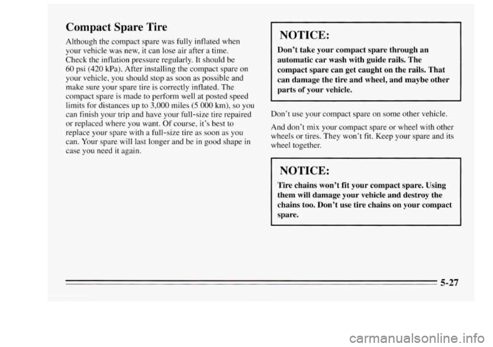 Oldsmobile Achieva 1995  Owners Manuals Compact Spare  Tire 
Although the  compact  spare  was fully  inflated when 
your  vehicle  was new,  it can  lose  air  after  a  time. 
Check  the  inflation pressure regularly. It  should be 
60 ps