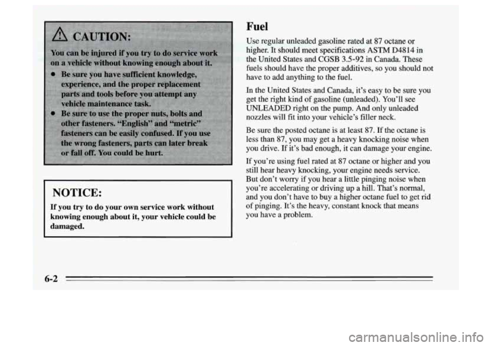 Oldsmobile Achieva 1995 Owners Manuals NOTICE:
If you try to do your own service work without
knowing enough about it, your vehicle could be
damaged.
Fuel
Use regular unleaded gasoline rated at 87 octane or
highe Oldsmobile Achieva 1995 Owners Manuals NOTICE:
If you try to do your own service work without
knowing enough about it, your vehicle could be
damaged.
Fuel
Use regular unleaded gasoline rated at 87 octane or
highe
