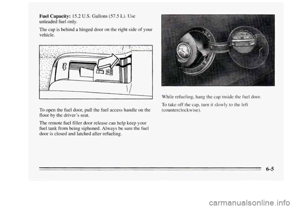 Oldsmobile Achieva 1995 Owners Manuals Fuel Capacity: 15.2 U.S. Gallons (57.5 L). Use
unleaded fuel only.
The cap is behind a hinged door on the right side
of your
vehicle.
. -. ..
’/
To open the fuel door, pull the fu Oldsmobile Achieva 1995 Owners Manuals Fuel Capacity: 15.2 U.S. Gallons (57.5 L). Use
unleaded fuel only.
The cap is behind a hinged door on the right side
of your
vehicle.
. -. ..
’/
To open the fuel door, pull the fu